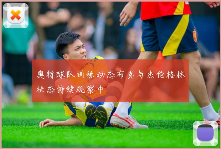 奥特球队训练动态布克与杰伦格林状态持续观察中