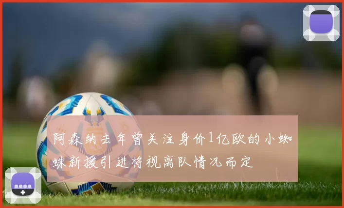 阿森纳去年曾关注身价1亿欧的小蜘蛛新援引进将视离队情况而定