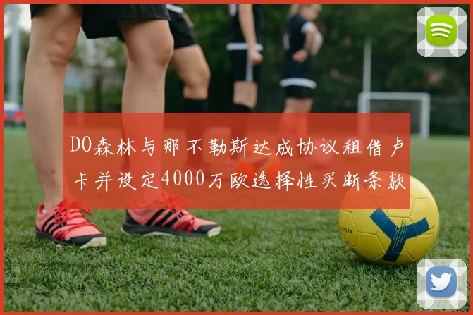 DO森林与那不勒斯达成协议租借卢卡并设定4000万欧选择性买断条款